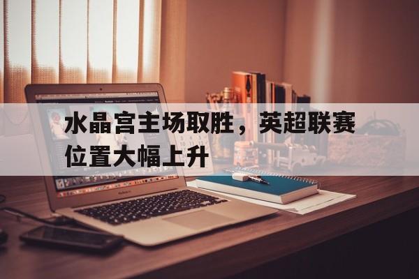 水晶宫主场取胜，英超联赛位置大幅上升