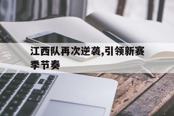 江西队再次逆袭,引领新赛季节奏