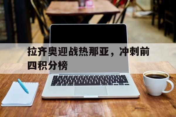 拉齐奥迎战热那亚，冲刺前四积分榜