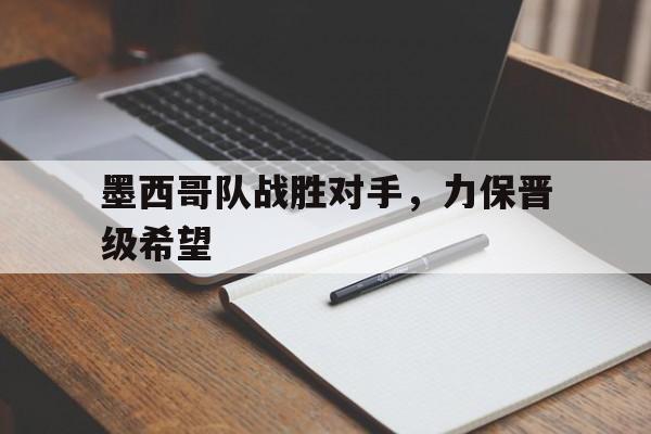 墨西哥队战胜对手，力保晋级希望