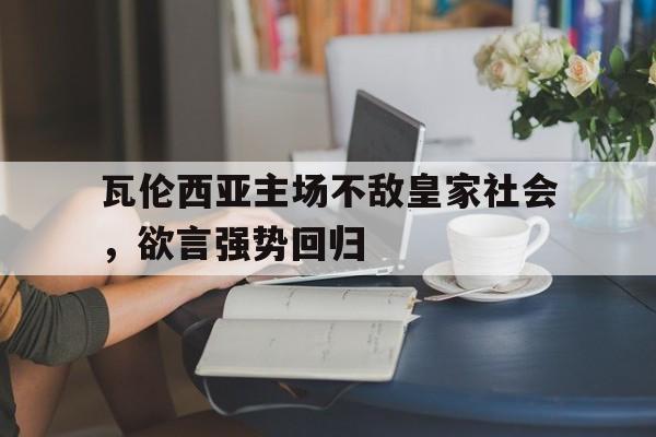瓦伦西亚主场不敌皇家社会，欲言强势回归